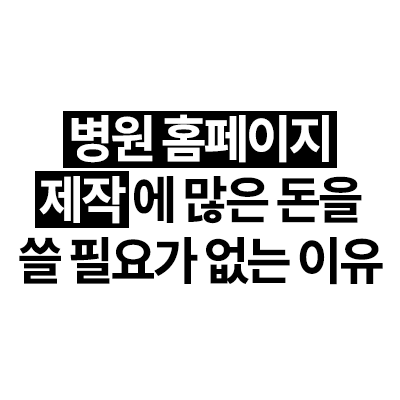 병원 홈페이지제작에 많은 돈을 쓸필요가없는이유