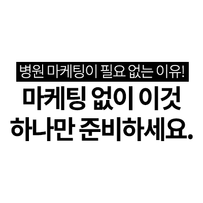 병원 마케팅이 필요 없는 이유! 마케팅 없이 이것 하나만 준비하세요.